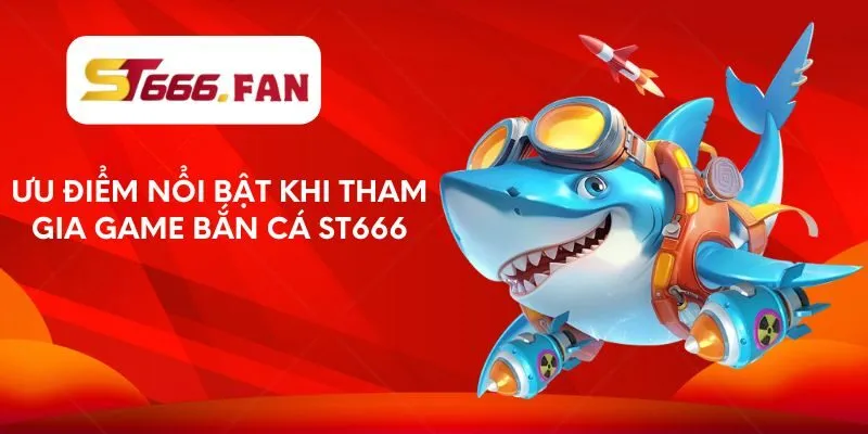 uu-diem-noi-bat-khi-tham-gia-game-ban-ca-st666